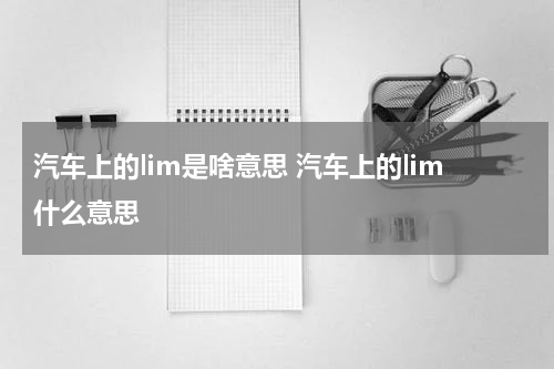 汽车上的lim是啥意思 汽车上的lim什么意思