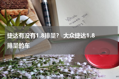 捷达有没有1.8排量？ 大众捷达1.8排量的车