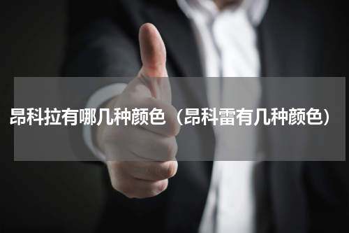 昂科拉有哪几种颜色（昂科雷有几种颜色）