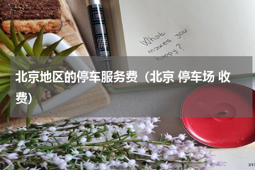 北京地区的停车服务费（北京 停车场 收费）