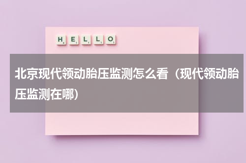 北京现代领动胎压监测怎么看（现代领动胎压监测在哪）