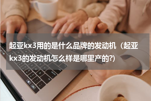 起亚kx3用的是什么品牌的发动机(起亚kx3的发动机怎么样是哪里产的?)