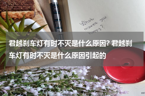 君越刹车灯有时不灭是什么原因? 君越刹车灯有时不灭是什么原因引起的