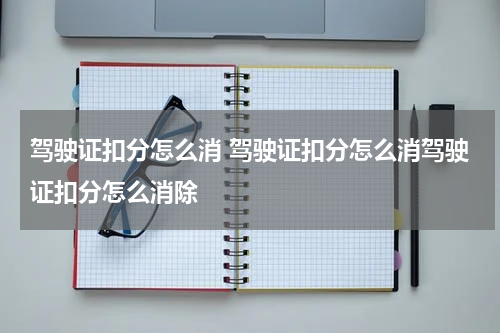 驾驶证扣分怎么消 驾驶证扣分怎么消驾驶证扣分怎么消除