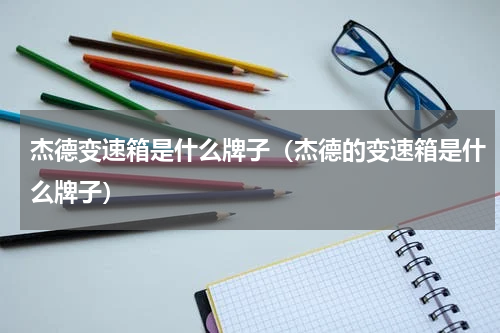 杰德变速箱是什么牌子（杰德的变速箱是什么牌子）