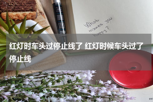 红灯时车头过停止线了 红灯时候车头过了停止线