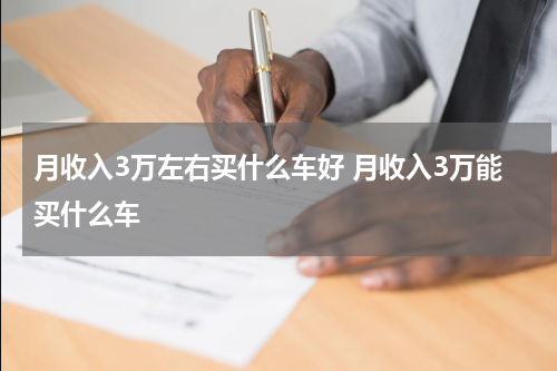 月收入3万左右买什么车好 月收入3万能买什么车