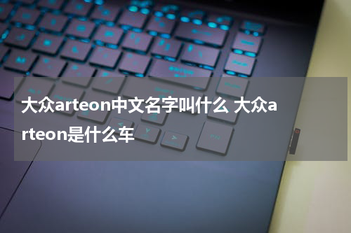 大众arteon中文名字叫什么 大众arteon是什么车