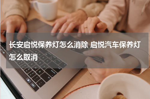 长安启悦保养灯怎么消除 启悦汽车保养灯怎么取消