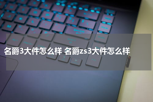 名爵3大件怎么样 名爵zs3大件怎么样