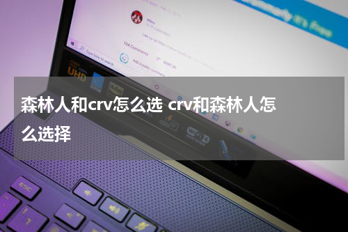 森林人和crv怎么选 crv和森林人怎么选择