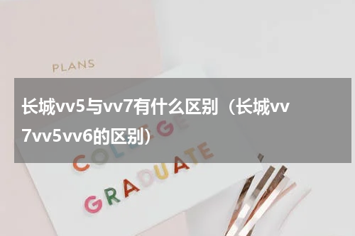 长城vv5与vv7有什么区别（长城vv7vv5vv6的区别）