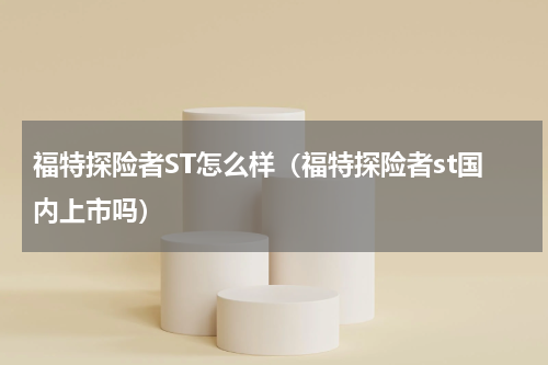 福特探险者ST怎么样（福特探险者st国内上市吗）