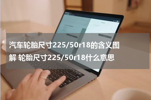 汽车轮胎尺寸225/50r18的含义图解 轮胎尺寸225/50r18什么意思
