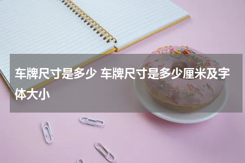 车牌尺寸是多少 车牌尺寸是多少厘米及字体大小
