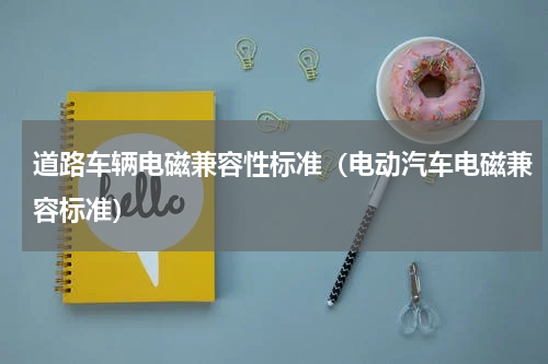 道路车辆电磁兼容性标准（电动汽车电磁兼容标准）