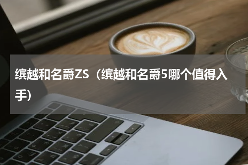 缤越和名爵ZS（缤越和名爵5哪个值得入手）