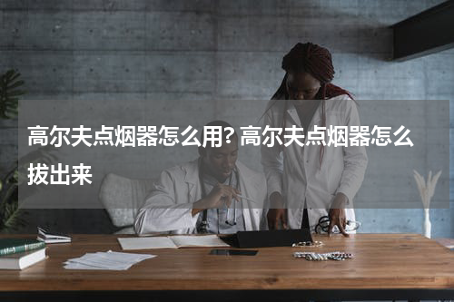 高尔夫点烟器怎么用? 高尔夫点烟器怎么拔出来