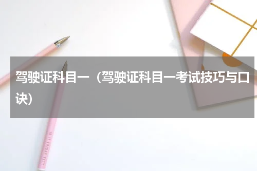 驾驶证科目一（驾驶证科目一考试技巧与口诀）