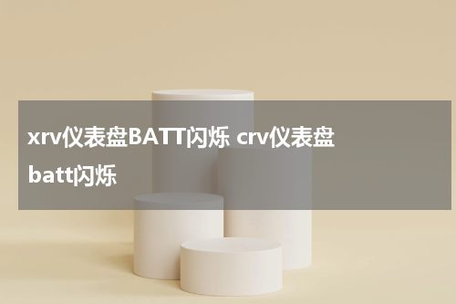 xrv仪表盘BATT闪烁 crv仪表盘batt闪烁