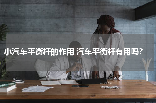 小汽车平衡杆的作用 汽车平衡杆有用吗?