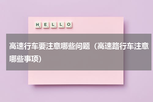 高速行车要注意哪些问题（高速路行车注意哪些事项）