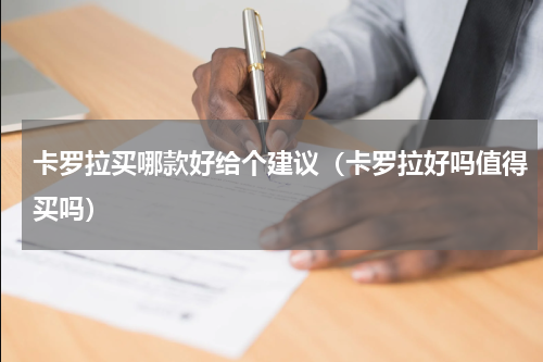 卡罗拉买哪款好给个建议（卡罗拉好吗值得买吗）