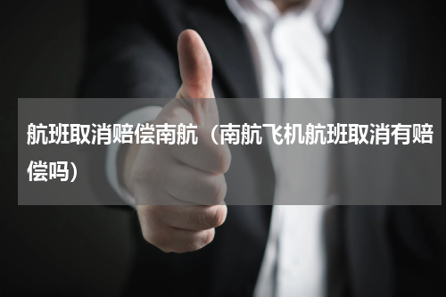 航班取消赔偿南航（南航飞机航班取消有赔偿吗）