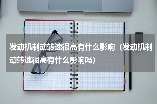 发动机制动转速很高有什么影响(发动机制动转速很高有什么影响吗)