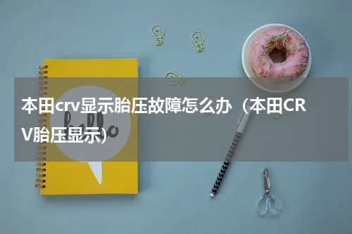 本田crv显示胎压故障怎么办（本田CRV胎压显示）