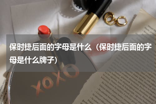 保时捷后面的字母是什么（保时捷后面的字母是什么牌子）