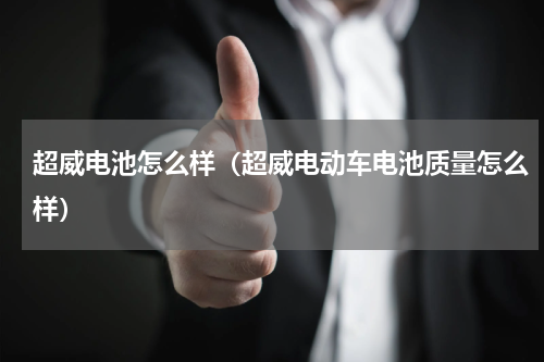 超威电池怎么样（超威电动车电池质量怎么样）