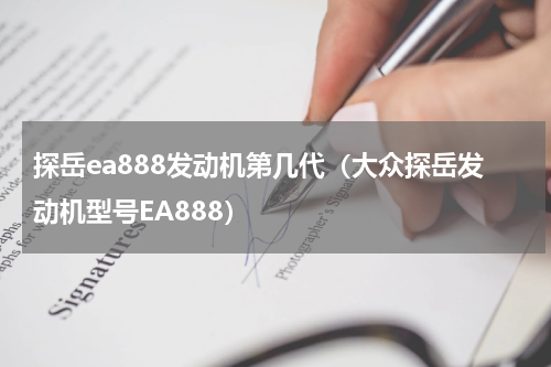 探岳ea888发动机第几代（大众探岳发动机型号EA888）
