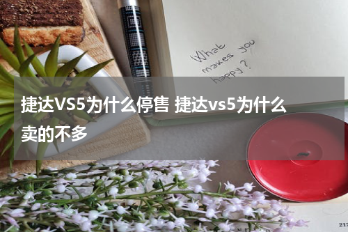捷达VS5为什么停售 捷达vs5为什么卖的不多