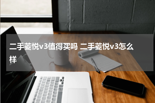 二手菱悦v3值得买吗 二手菱悦v3怎么样