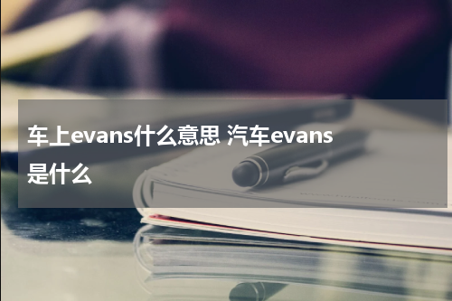 车上evans什么意思 汽车evans是什么