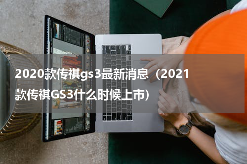 2020款传祺gs3最新消息（2021款传祺GS3什么时候上市）