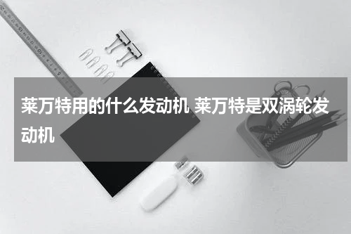 莱万特用的什么发动机 莱万特是双涡轮发动机