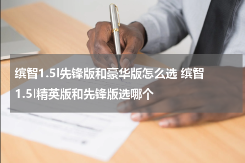 缤智1.5l先锋版和豪华版怎么选 缤智1.5l精英版和先锋版选哪个