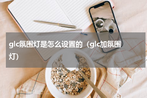 glc氛围灯是怎么设置的（glc加氛围灯）
