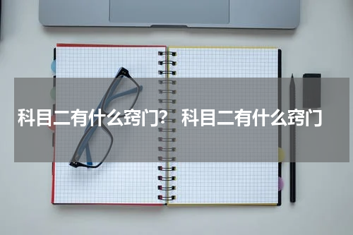 科目二有什么窍门？ 科目二有什么窍门