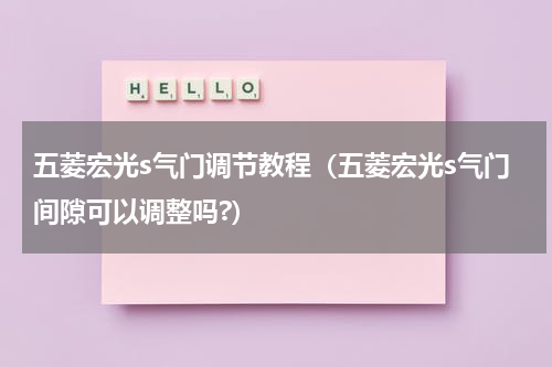五菱宏光s气门调节教程(五菱宏光s气门间隙可以调整吗?)