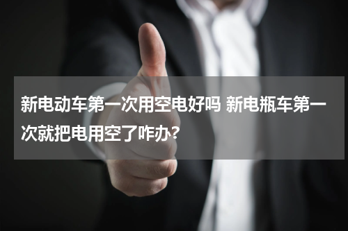 新电动车第一次用空电好吗 新电瓶车第一次就把电用空了咋办?
