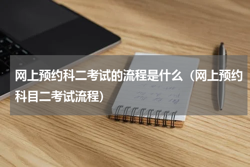 网上预约科二考试的流程是什么（网上预约科目二考试流程）