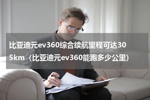 比亚迪元ev360综合续航里程可达305km（比亚迪元ev360能跑多少公里）