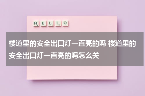 楼道里的安全出口灯一直亮的吗 楼道里的安全出口灯一直亮的吗怎么关