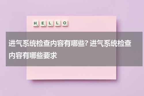 进气系统检查内容有哪些? 进气系统检查内容有哪些要求