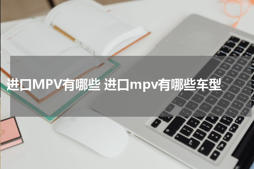 进口MPV有哪些 进口mpv有哪些车型