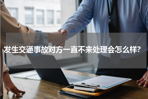 发生交通事故对方一直不来处理会怎么样?