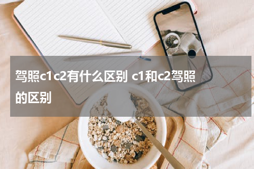 驾照c1c2有什么区别 c1和c2驾照的区别